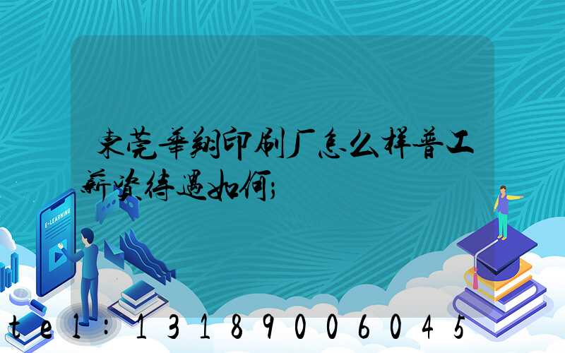 东莞华翔印刷厂怎么样普工薪资待遇如何