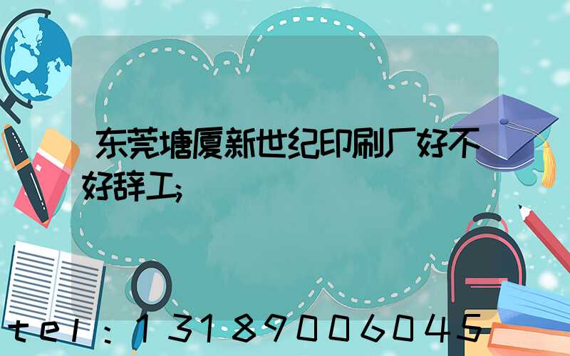 东莞塘厦新世纪印刷厂好不好辞工