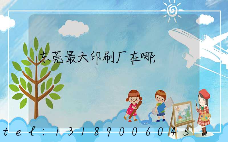 东莞最大印刷厂在哪