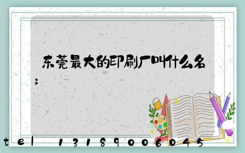 东莞最大的印刷厂叫什么名