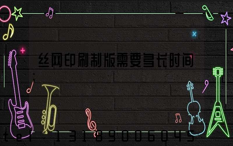 丝网印刷制版需要多长时间