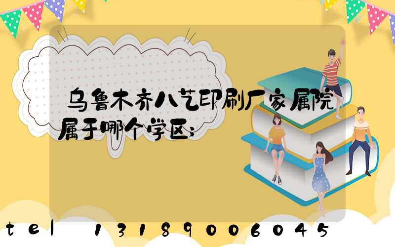 乌鲁木齐八艺印刷厂家属院属于哪个学区