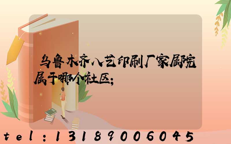 乌鲁木齐八艺印刷厂家属院属于哪个社区