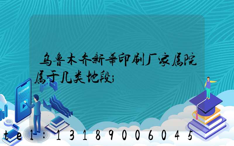 乌鲁木齐新华印刷厂家属院属于几类地段