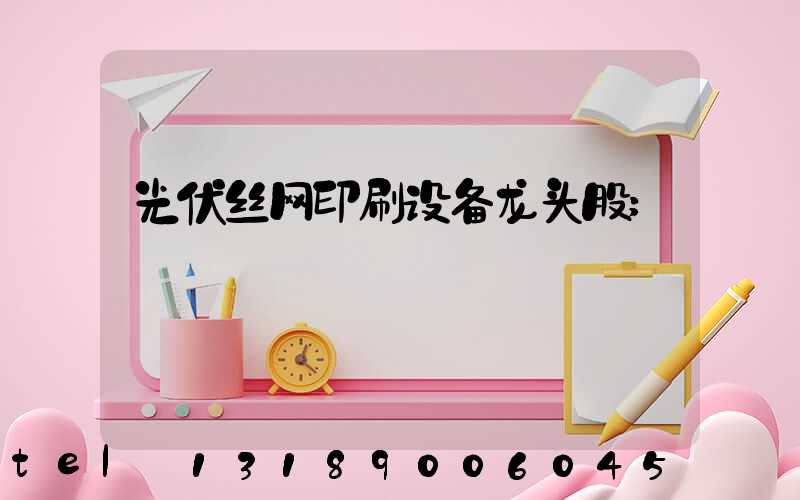 光伏丝网印刷设备龙头股