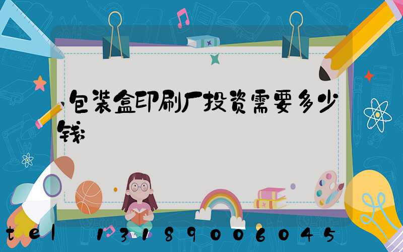 包装盒印刷厂投资需要多少钱