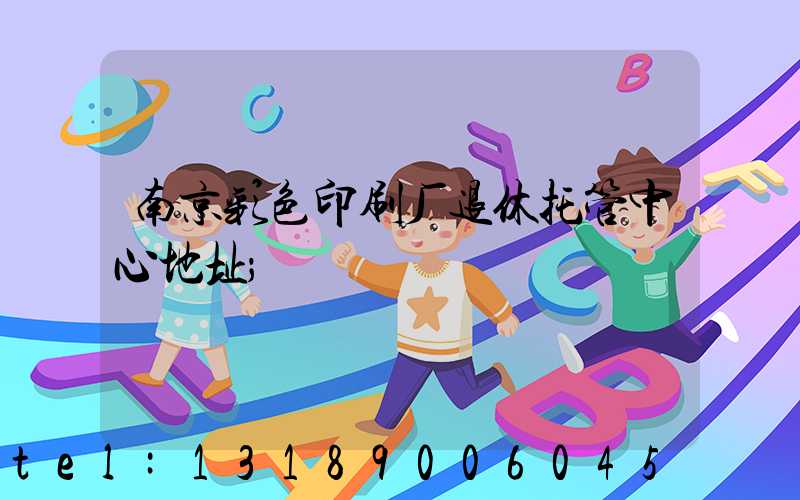 南京彩色印刷厂退休托管中心地址
