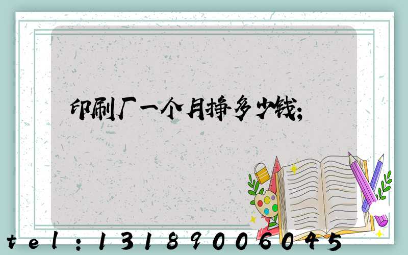 印刷厂一个月挣多少钱