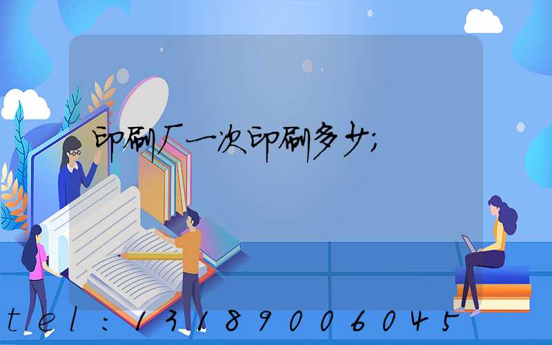 印刷厂一次印刷多少