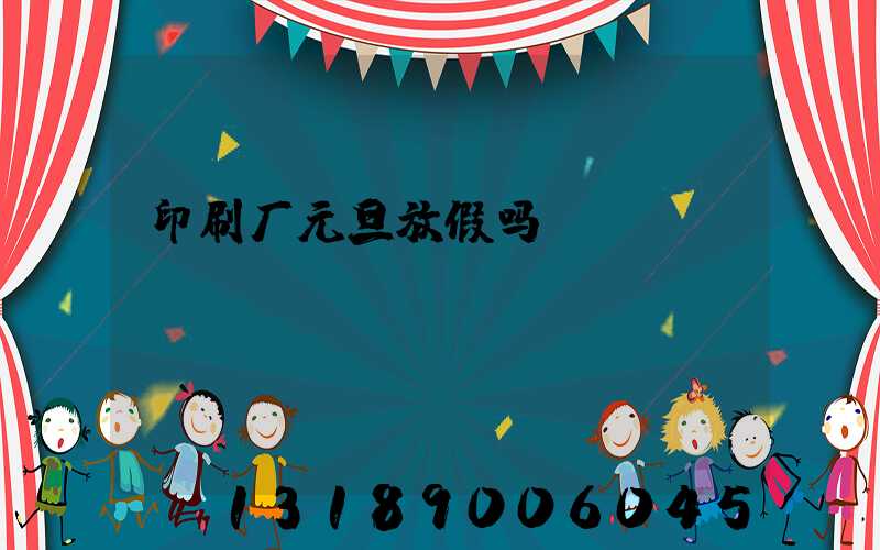 印刷厂元旦放假吗