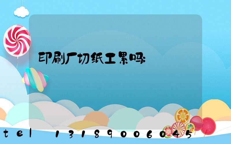 印刷厂切纸工累吗