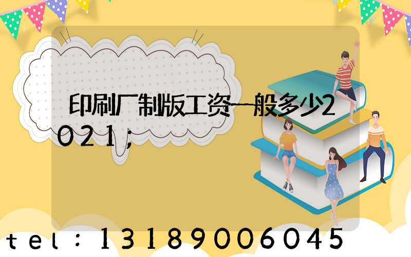 印刷厂制版工资一般多少2021