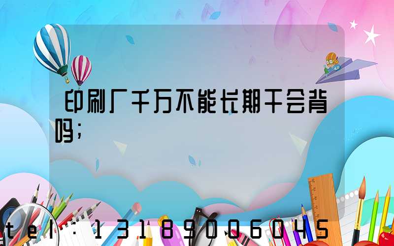 印刷厂千万不能长期干会背吗