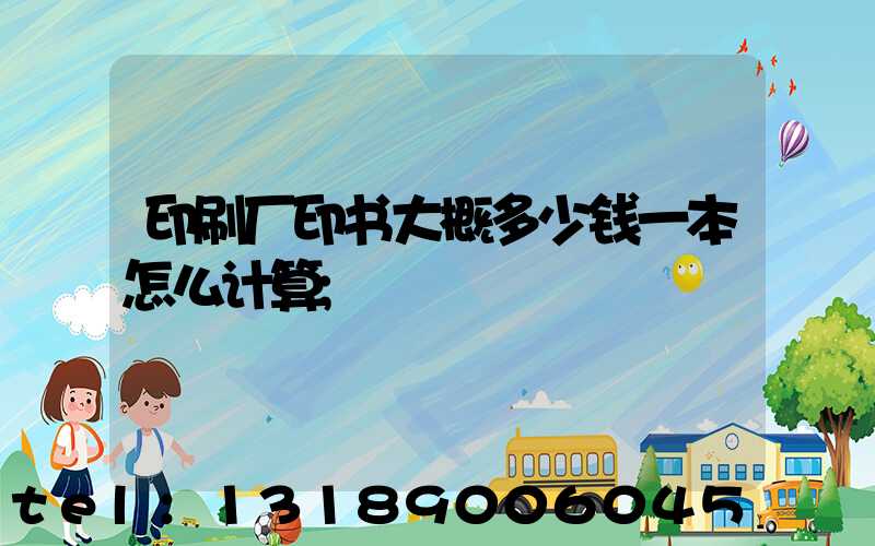 印刷厂印书大概多少钱一本怎么计算