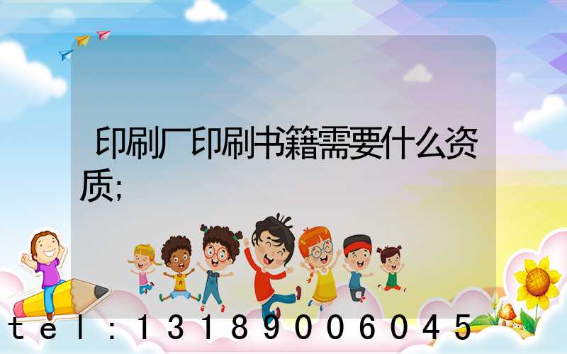 印刷厂印刷书籍需要什么资质