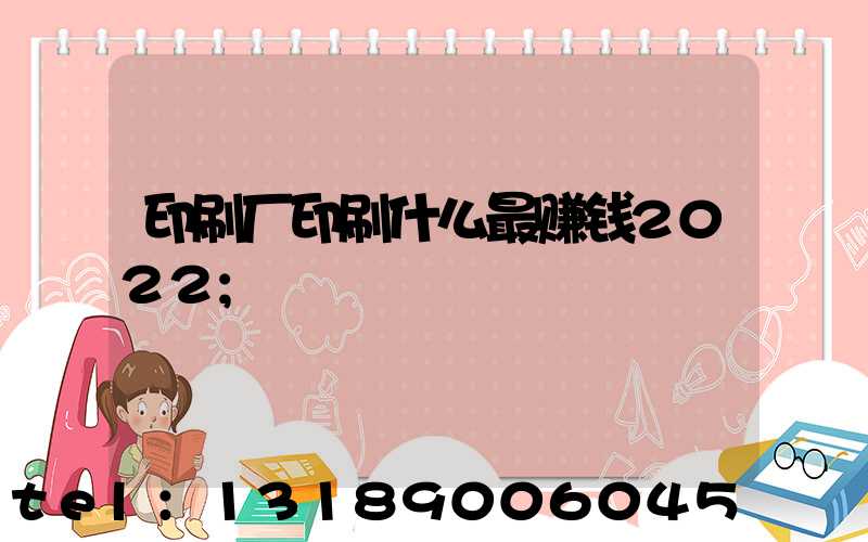 印刷厂印刷什么最赚钱2022