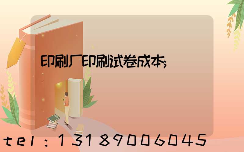 印刷厂印刷试卷成本