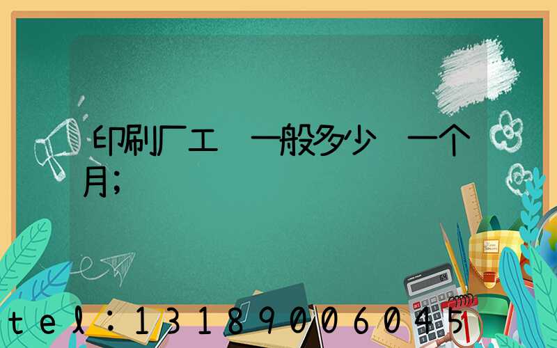 印刷厂工资一般多少钱一个月