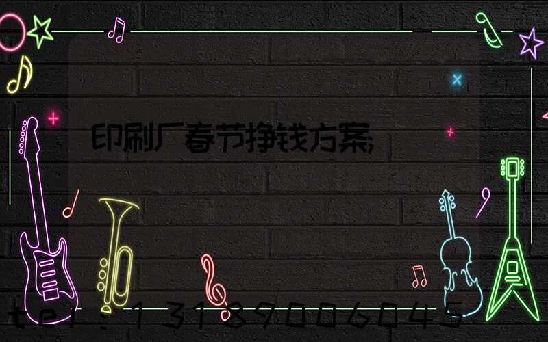 印刷厂春节挣钱方案