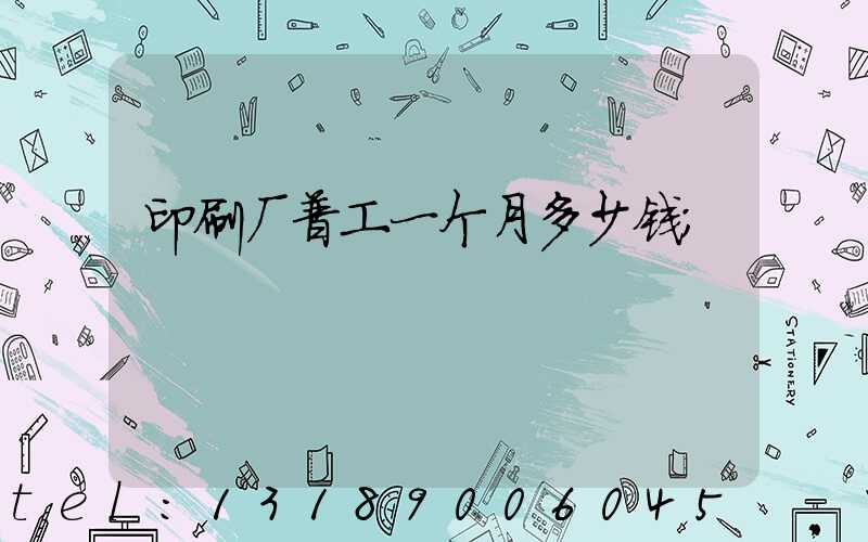 印刷厂普工一个月多少钱