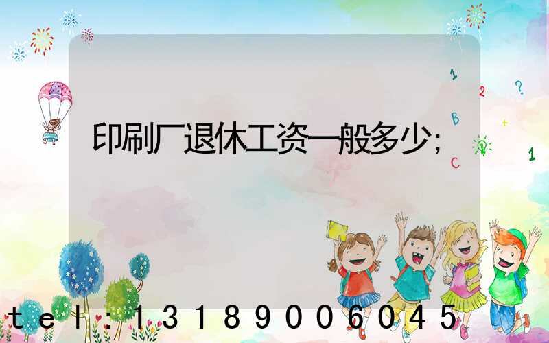 印刷厂退休工资一般多少