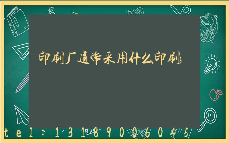 印刷厂通常采用什么印刷