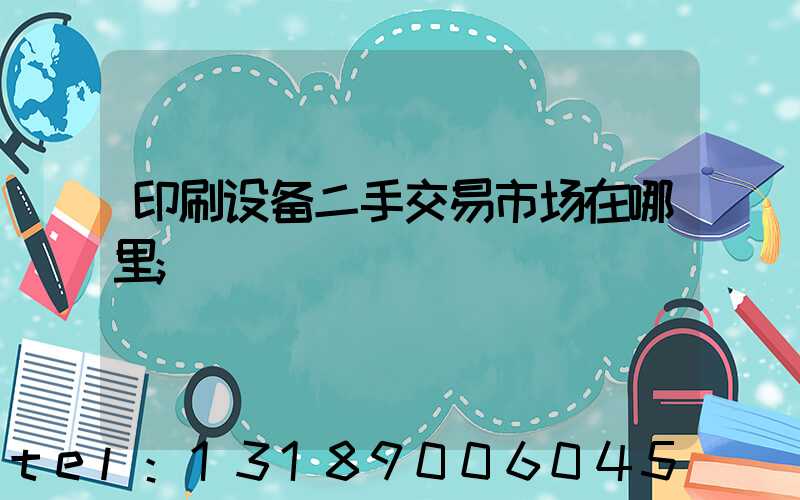 印刷设备二手交易市场在哪里