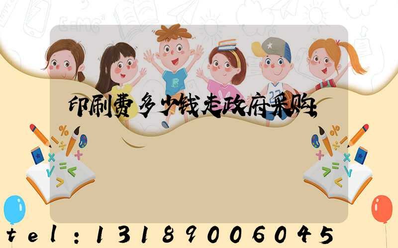 印刷费多少钱走政府采购