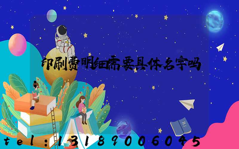 印刷费明细需要具体名字吗