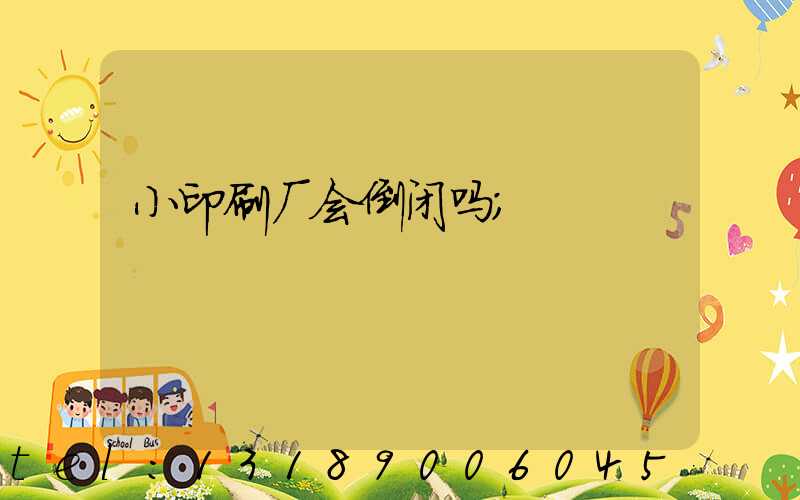 小印刷厂会倒闭吗