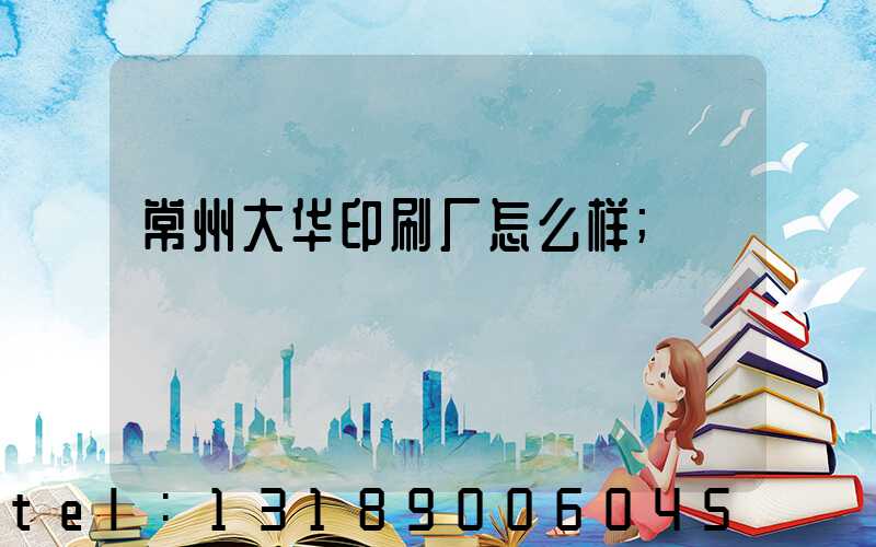 常州大华印刷厂怎么样