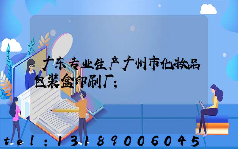 广东专业生产广州市化妆品包装盒印刷厂