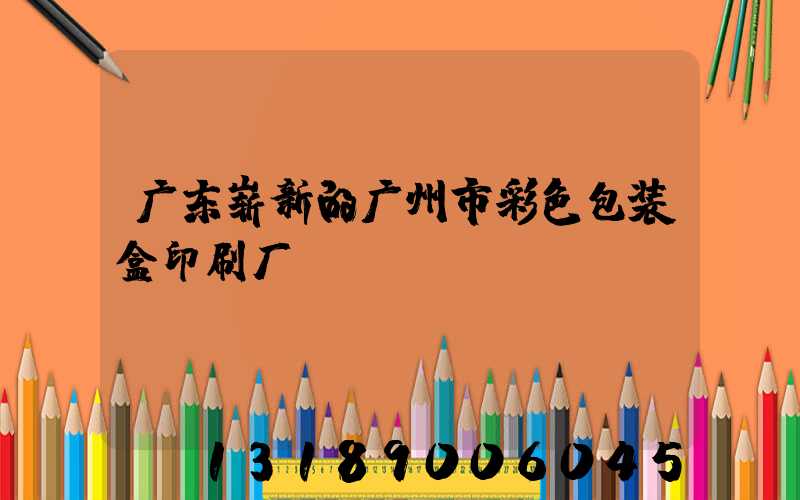 广东崭新的广州市彩色包装盒印刷厂