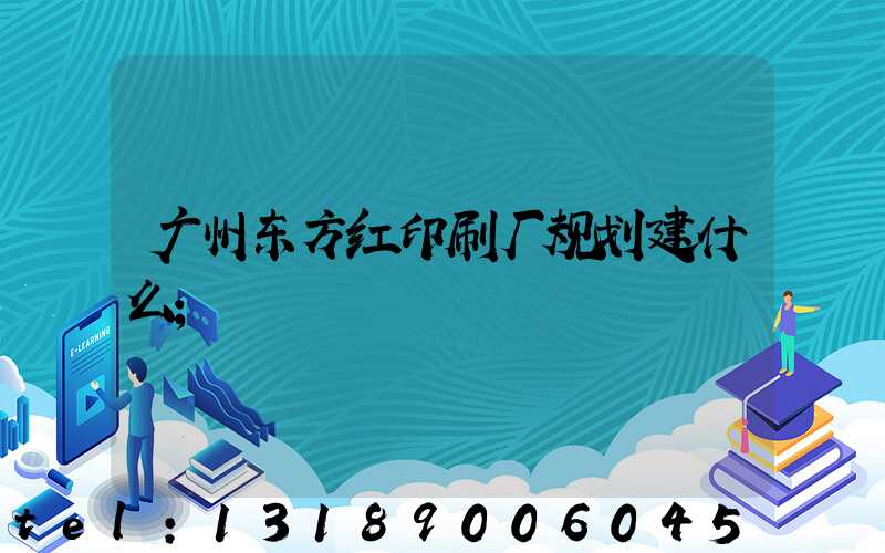 广州东方红印刷厂规划建什么