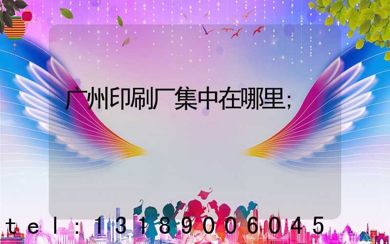 广州印刷厂集中在哪里