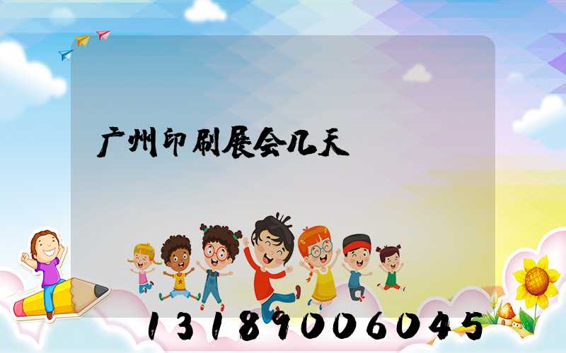广州印刷展会几天