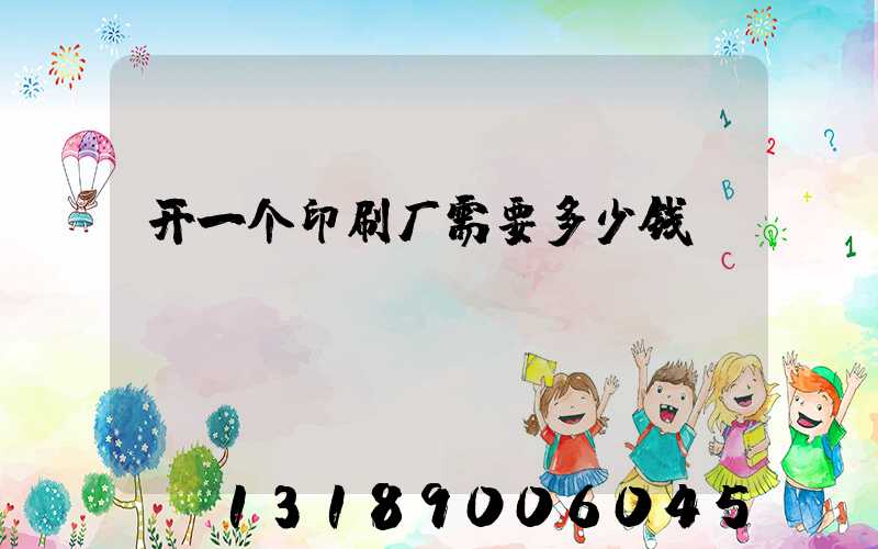 开一个印刷厂需要多少钱