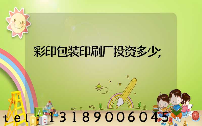 彩印包装印刷厂投资多少