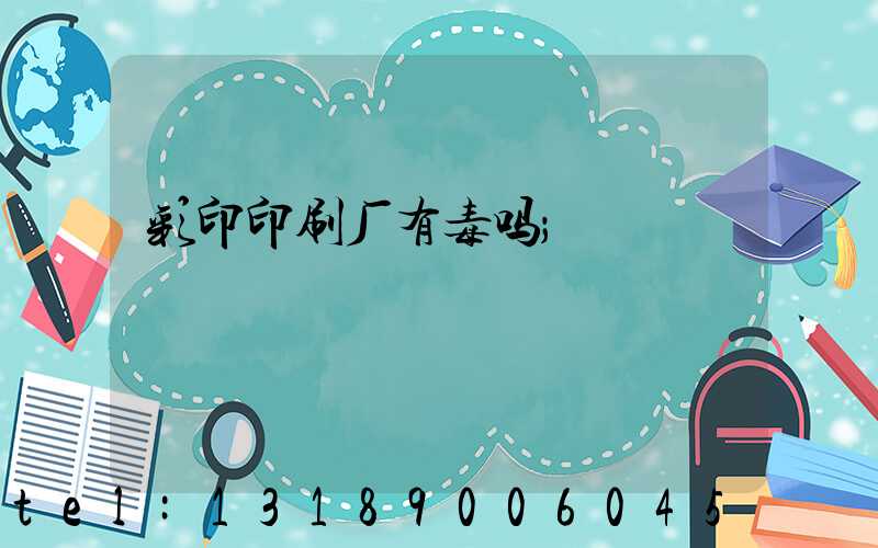 彩印印刷厂有毒吗