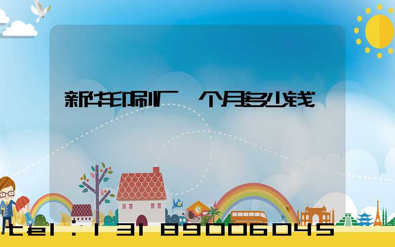 新华印刷厂一个月多少钱