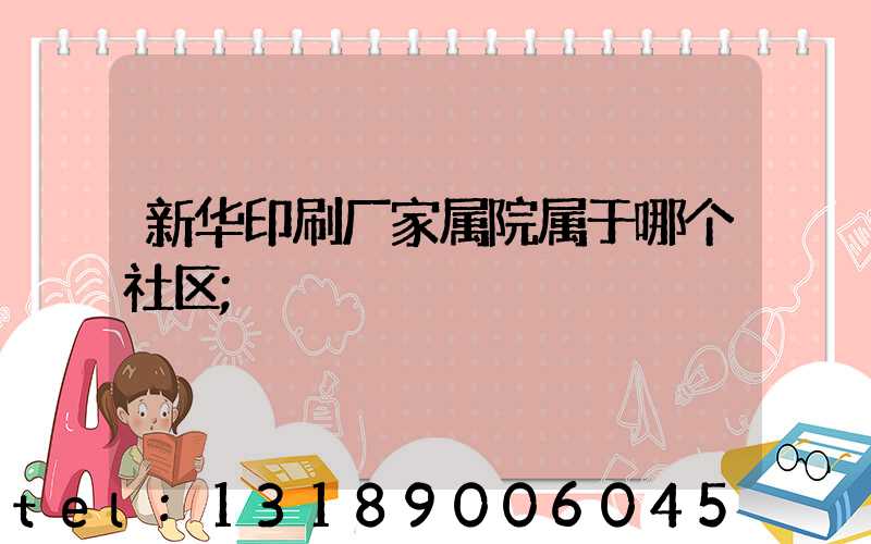 新华印刷厂家属院属于哪个社区