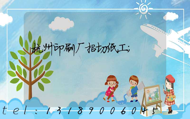 杭州印刷厂招切纸工