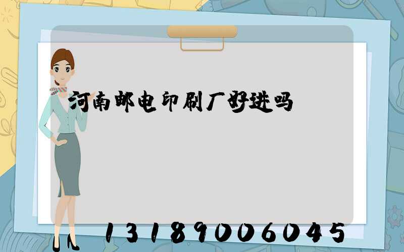 河南邮电印刷厂好进吗