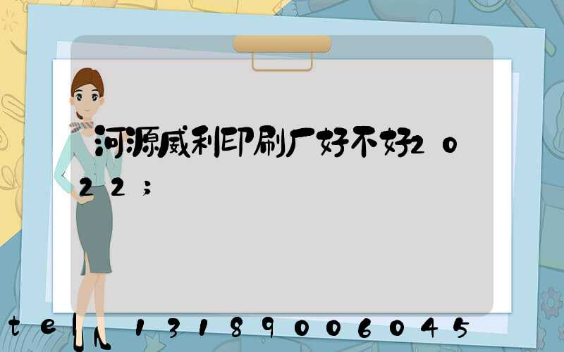 河源威利印刷厂好不好2022