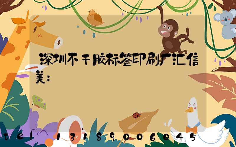 深圳不干胶标签印刷厂汇信美