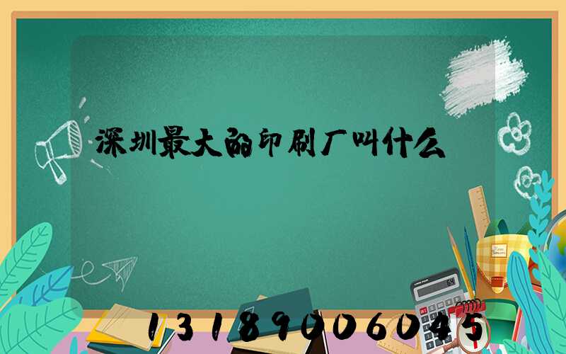 深圳最大的印刷厂叫什么