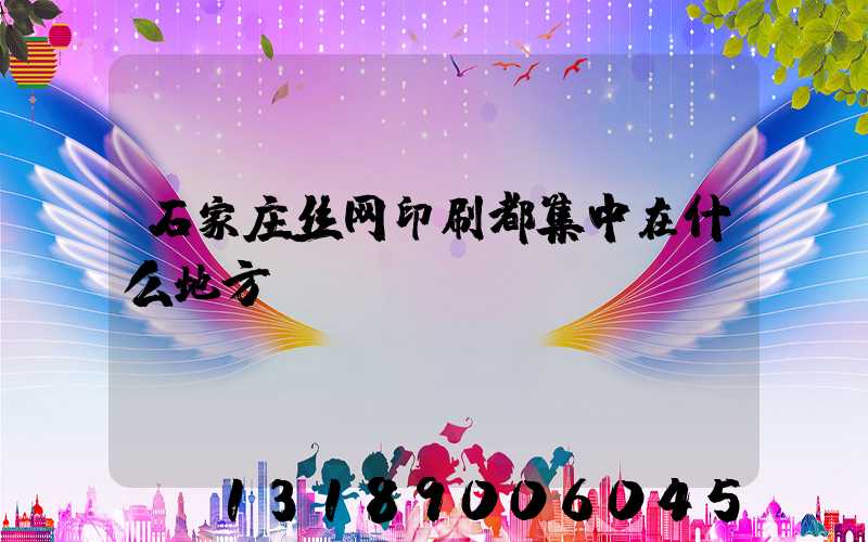 石家庄丝网印刷都集中在什么地方