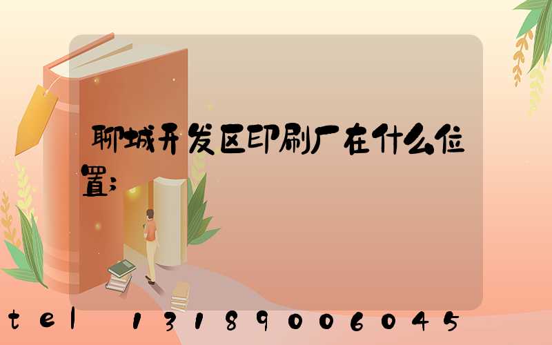 聊城开发区印刷厂在什么位置