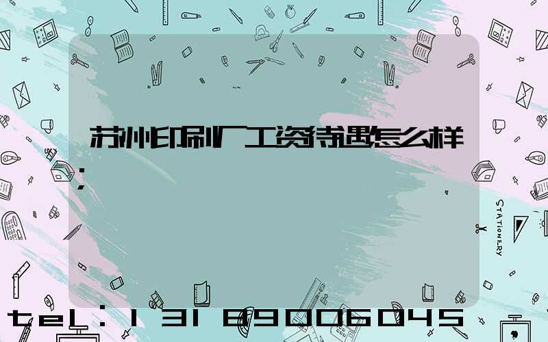 苏州印刷厂工资待遇怎么样