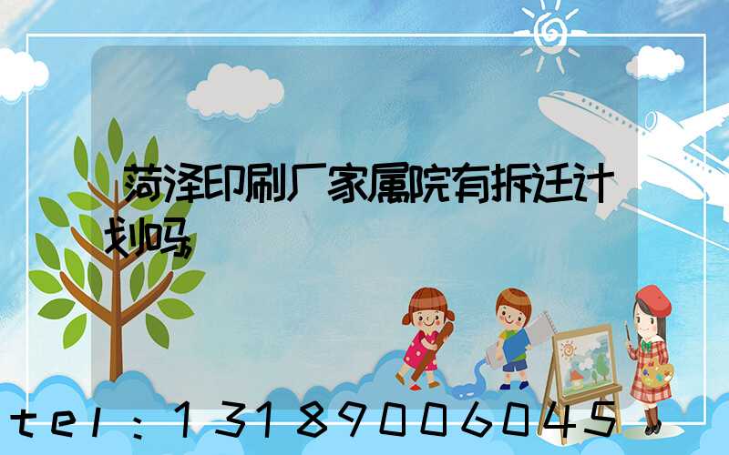 菏泽印刷厂家属院有拆迁计划吗